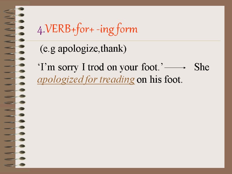 4.VERB+for+ -ing form  (e.g apologize,thank)  ‘I’m sorry I trod on your foot.’